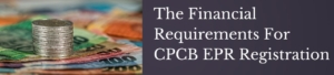 The Financial Requirements For CPCB EPR Registration