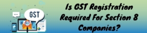 Is GST Registration Required For Section 8 Companies?