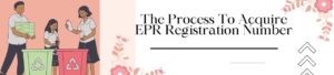 The Process To Acquire An EPR Registration Number