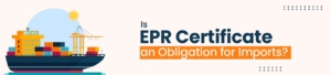Is EPR Certificate an Obligation for Imports?