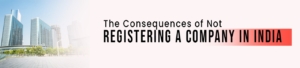 The Consequences of Not Registering a Company in India