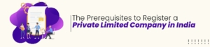 The Prerequisites to Register a Private Limited Company in India