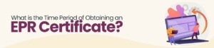 What is the Time Period of Obtaining an EPR Certificate?