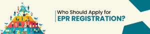 Who Should Apply for EPR Registration?