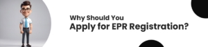 Why Should You Apply for EPR Registration?