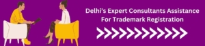 Delhi’s Expert Consultants Assistance for Trademark Registration