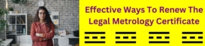 Effective Ways To Renew The Legal Metrology Certificate