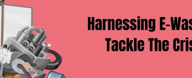 Harnessing E-Waste Tackle Crisis