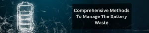 Comprehensive Methods to Manage the Battery Waste