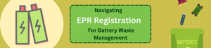 Navigating EPR Registration for Battery Waste Management