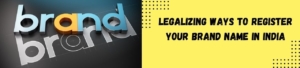Legalizing Ways to register Your Brand Name in India