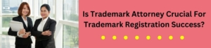 Is Trademark Attorney Crucial for trademark registration success?