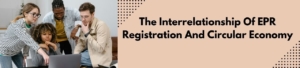 The Interrelationship of EPR Registration & Circular Economy