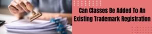 Can classes be added to an existing trademark Registration