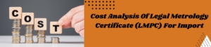 Cost Analysis of Legal Metrology Certificate (LMPC) for Import