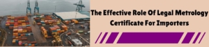 The Effective Role Of Legal Metrology Certificate For Importers