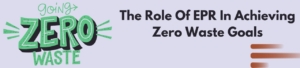 The Role Of EPR In Achieving Zero Waste Goals