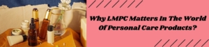 Why LMPC Matters In The World Of Personal Care Products?