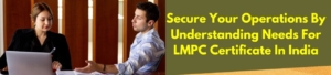 Secure Your Operations by Understanding Needs for LMPC Certificate in India
