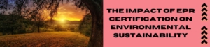 The Impact Of EPR Certification On Environmental Sustainability