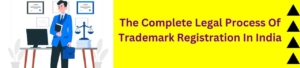 The Complete Legal Process Of Trademark Registration In India