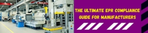 The Ultimate EPR Compliance Guide For Manufacturers