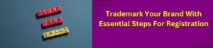 Trademark Your Brand with Essential Steps for Registration