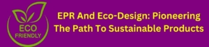 EPR And Eco-Design: Pioneering The Path To Sustainable Products