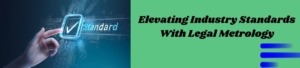 Elevating Industry Standards With Legal Metrology