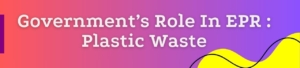 Government's Role In EPR : Plastic Waste