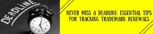 Never Miss A Deadline: Essential Tips For Tracking Trademark Renewals