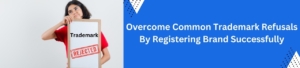 Overcome Common Trademark Refusals by Registering Brand Successfully