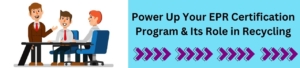 Power Up Your EPR Certification Program And Its Role In Recycling