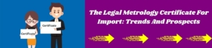 The Legal Metrology Certificate for Import: Trends and Prospects