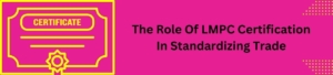 The Role Of LMPC Certification In Standardizing Trade