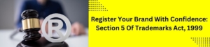 Register Your Brand With Confidence: Section 5 Of Trademarks Act, 1999