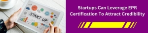 Startups Can Leverage EPR Certification To Attract Credibility