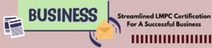 Streamlined LMPC Certification For A Successful Business