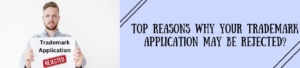 Top Reasons Why Your Trademark Application May Be Rejected?