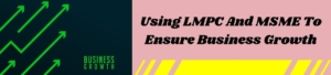 Using LMPC And MSME To Ensure Business Growth