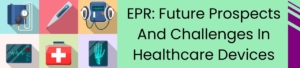 EPR: Future Prospects And Challenges In Healthcare Devices