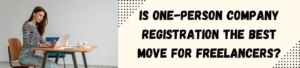 Is One-Person Company Registration The Best Move For Freelancers?