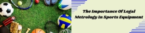 The Importance Of Legal Metrology In Sports Equipment