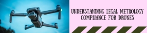 Understanding Legal Metrology Compliance For Drones