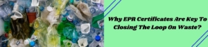 Why EPR Certificates Are Key To Closing The Loop On Waste?