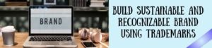 Build Sustainable And Recognizable Brand Using Trademarks