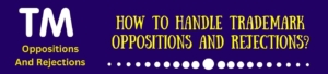 How To Handle Trademark Oppositions And Rejections?