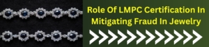 Role Of LMPC Certification In Mitigating Fraud In Jewelry