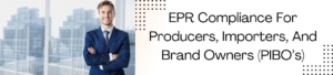 EPR Compliance For Producers, Importers, And Brand Owners (PIBO's)