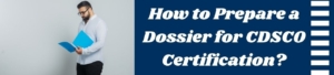 How to Prepare a Dossier for CDSCO Certification?